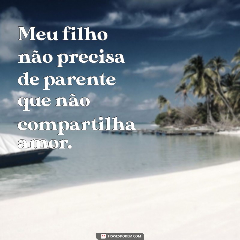 Frases Inspiradoras: Meu Filho Não Precisa de Parente para Ser Feliz 