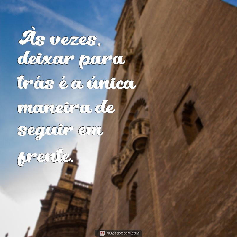 mensagem de abandono Às vezes, deixar para trás é a única maneira de seguir em frente.