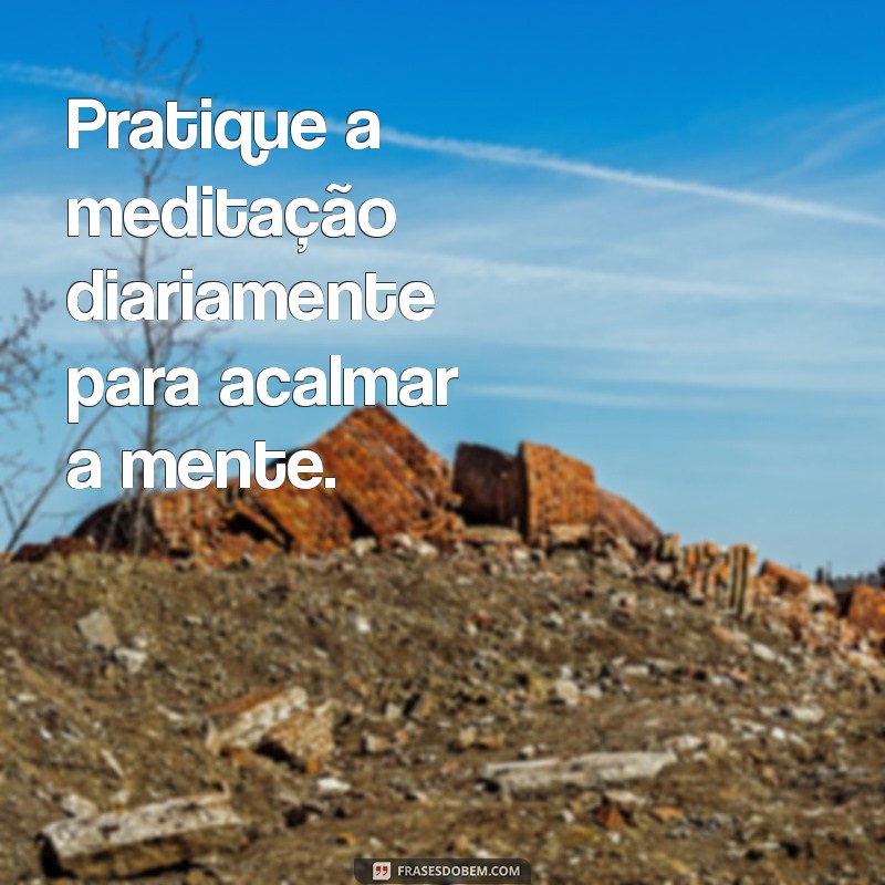 como pensar menos Pratique a meditação diariamente para acalmar a mente.