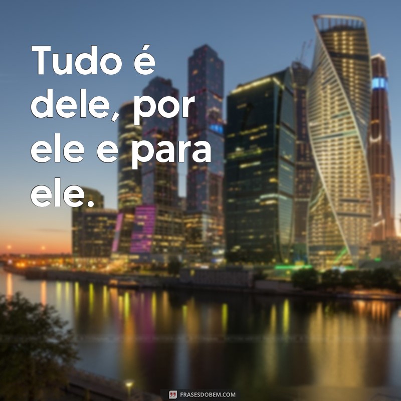 Entenda o Significado de Porque Dele, Para Ele São Todas as Coisas 