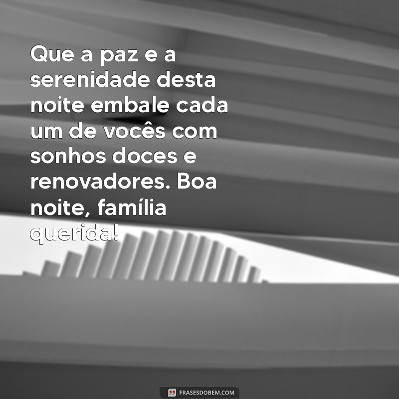 mensagem de boa noite para a família Que a paz e a serenidade desta noite embale cada um de vocês com sonhos doces e renovadores. Boa noite, família querida!