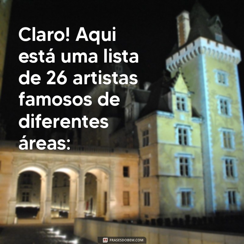 artista famosos Claro! Aqui está uma lista de 26 artistas famosos de diferentes áreas: