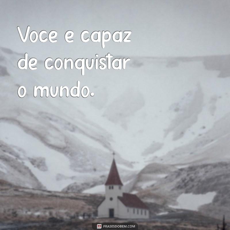 frases curta empoderamento feminino Você é capaz de conquistar o mundo.