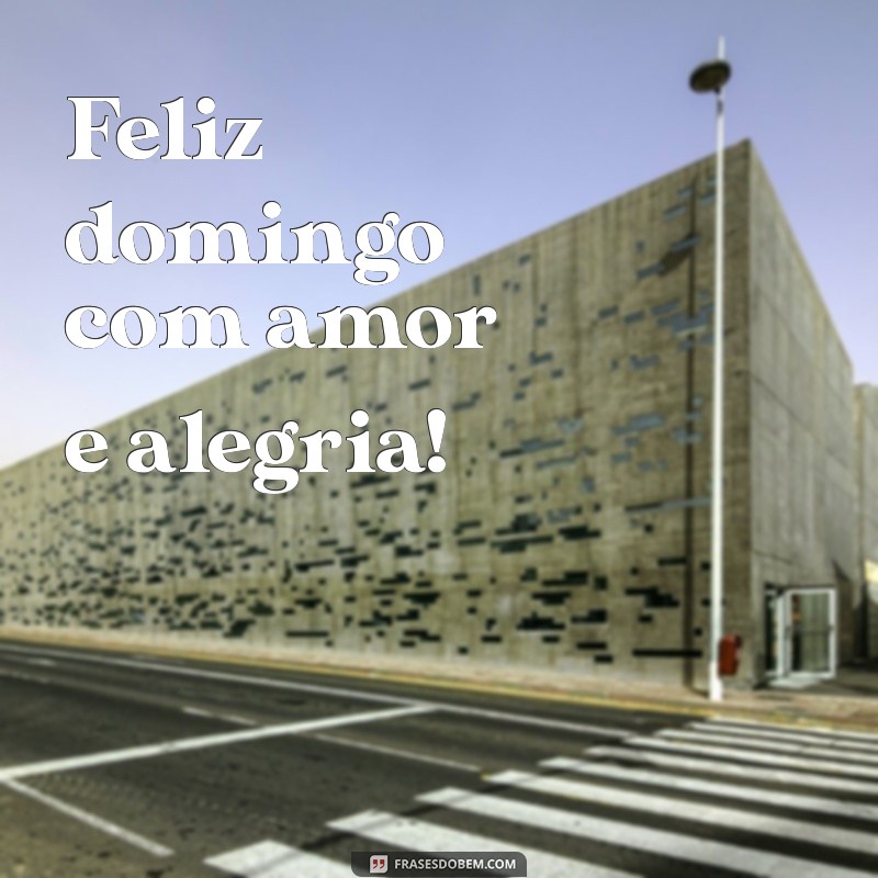 feliz domingo com amor Feliz domingo com amor e alegria!