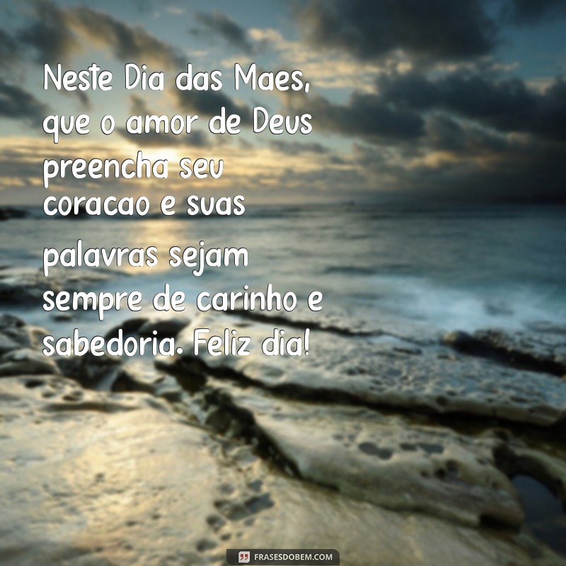 mensagem evangélica do dia das mães Neste Dia das Mães, que o amor de Deus preencha seu coração e suas palavras sejam sempre de carinho e sabedoria. Feliz dia!