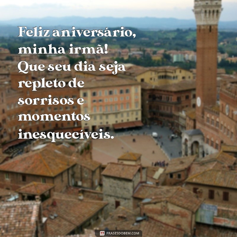 mensagem de aniversario minha irmã Feliz aniversário, minha irmã! Que seu dia seja repleto de sorrisos e momentos inesquecíveis.