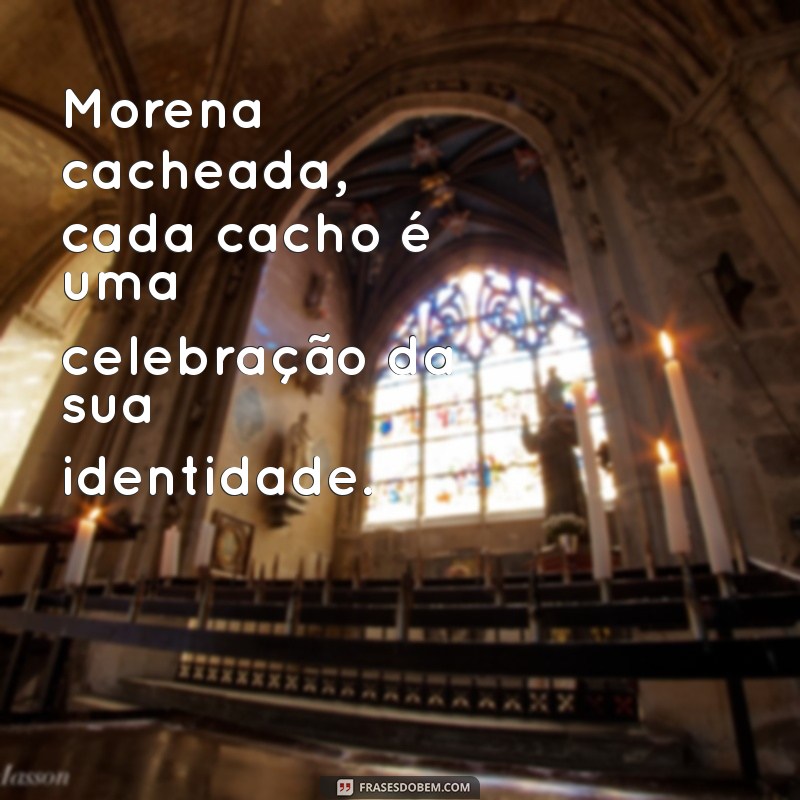 Frases Inspiradoras para Valorizar a Beleza das Morenas Cacheadas 