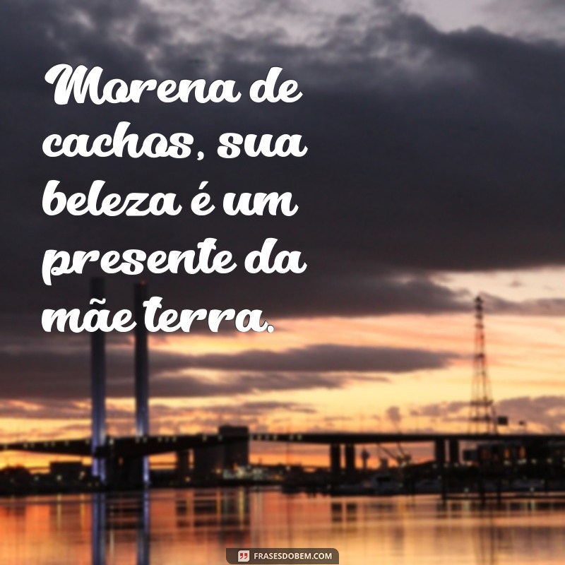 Frases Inspiradoras para Valorizar a Beleza das Morenas Cacheadas 