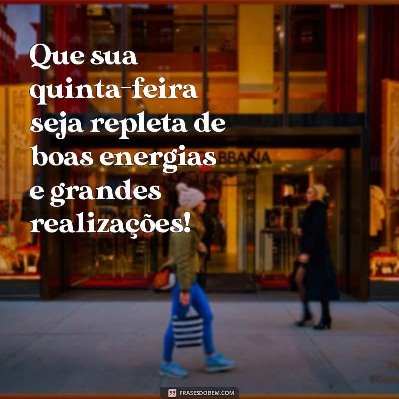 mensagem de ótima quinta-feira Que sua quinta-feira seja repleta de boas energias e grandes realizações!