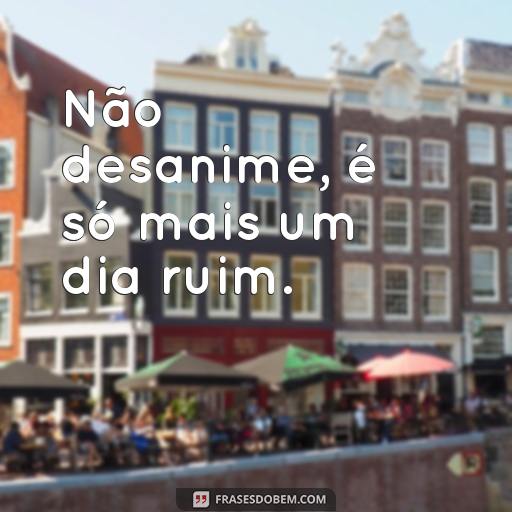 25 Frases Inspiradoras para Dias Ruins: Como Enfrentar os Problemas com Esperança Não desanime, é só mais um dia ruim.