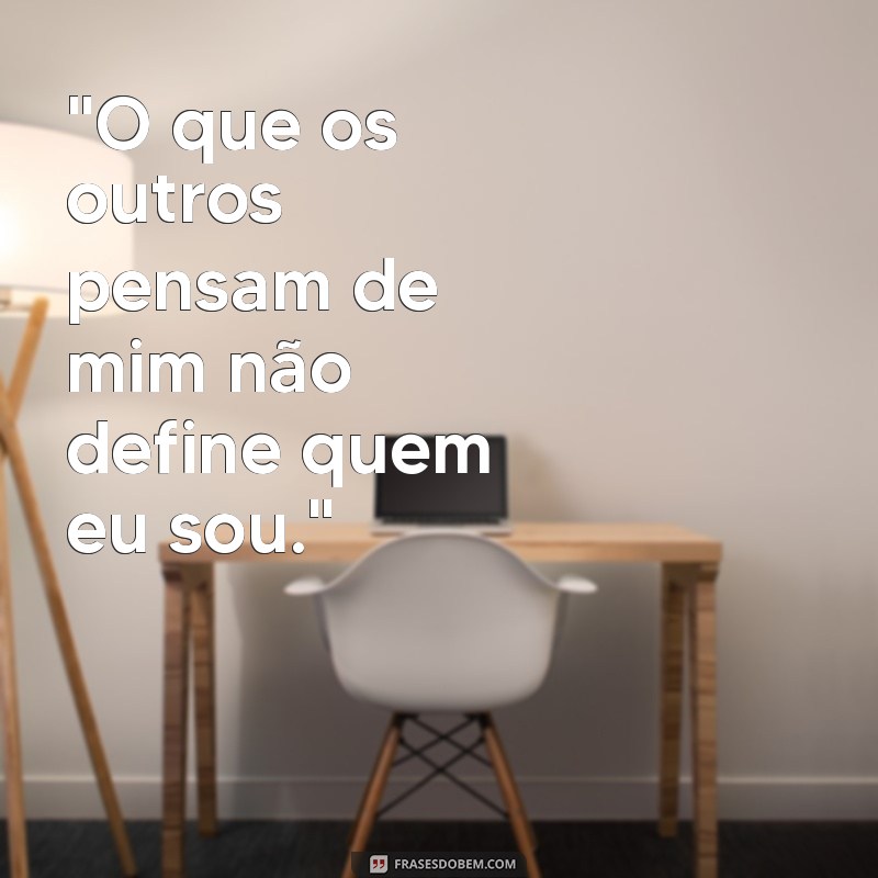 frases de nao se importa com a opiniao dos outros 