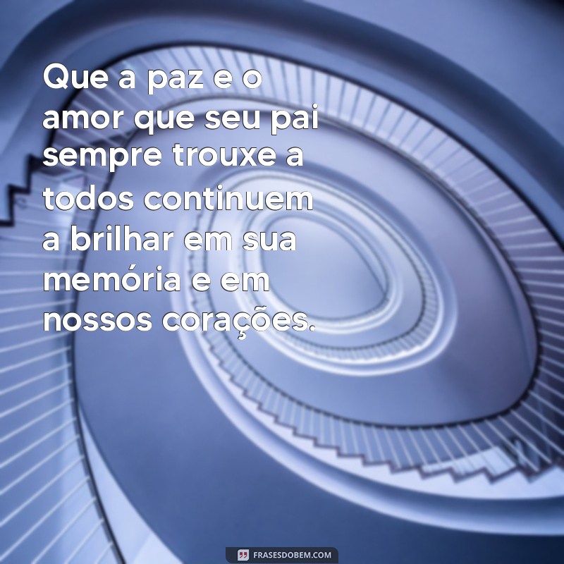 mensagem de condolencias pela morte do pai Que a paz e o amor que seu pai sempre trouxe a todos continuem a brilhar em sua memória e em nossos corações.