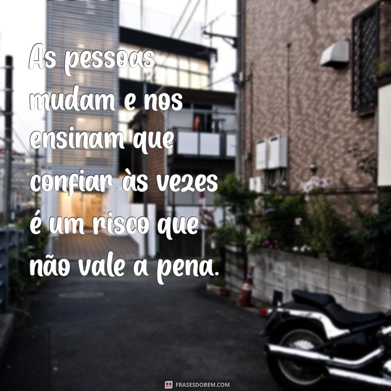 frases sobre decepção com as pessoas As pessoas mudam e nos ensinam que confiar às vezes é um risco que não vale a pena.