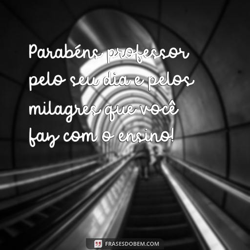 Parabéns ao Professor: Mensagens para Comemorar o Dia do Professor Parabéns professor pelo seu dia e pelos milagres que você faz com o ensino!