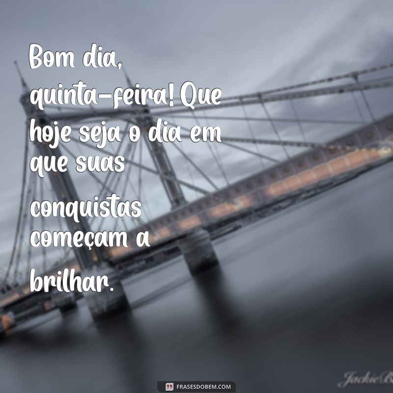 bom dia quinta feira motivacional Bom dia, quinta-feira! Que hoje seja o dia em que suas conquistas começam a brilhar.