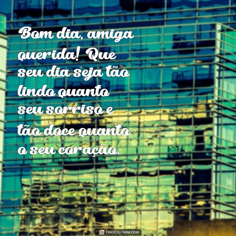 bom dia romântico para amiga Bom dia, amiga querida! Que seu dia seja tão lindo quanto seu sorriso e tão doce quanto o seu coração.