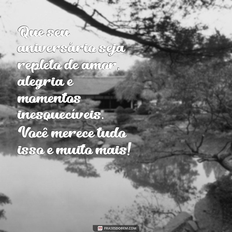 belas mensagens de aniversário Que seu aniversário seja repleto de amor, alegria e momentos inesquecíveis. Você merece tudo isso e muito mais!