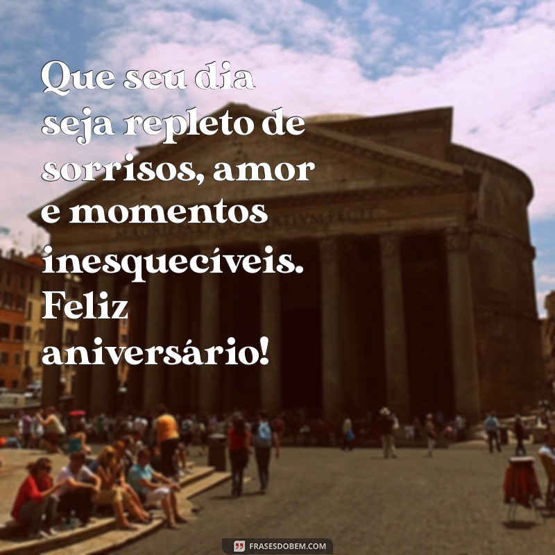 mensagens de aniversário bonitas Que seu dia seja repleto de sorrisos, amor e momentos inesquecíveis. Feliz aniversário!