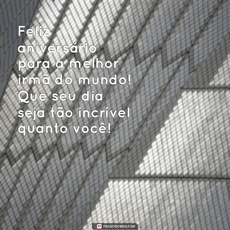 texto pequeno de aniversário para irmã Feliz aniversário para a melhor irmã do mundo! Que seu dia seja tão incrível quanto você!