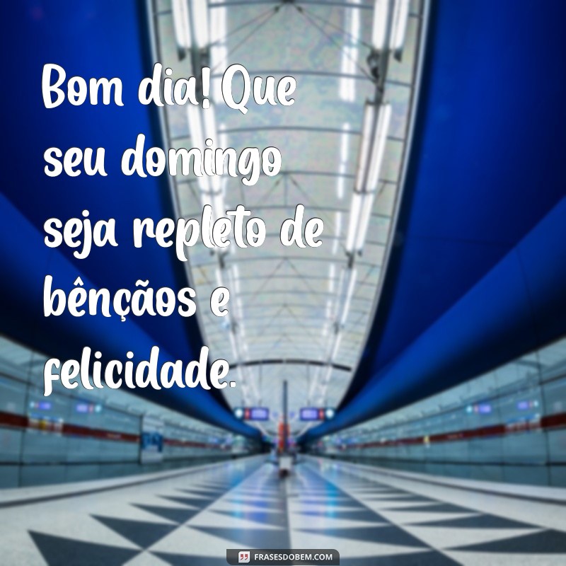 mensagem de bom dia feliz e abençoado domingo Bom dia! Que seu domingo seja repleto de bênçãos e felicidade.