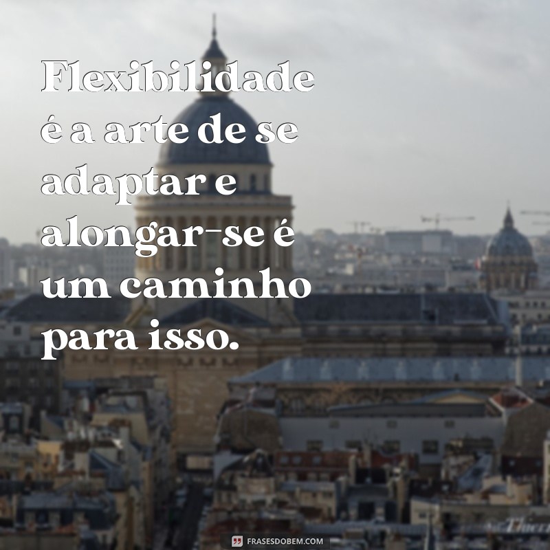 Melhores Frases de Alongamento para Inspirar sua Prática Diária 