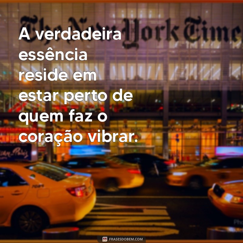 pessoa que só fica com quem gosta A verdadeira essência reside em estar perto de quem faz o coração vibrar.