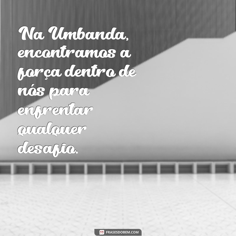 frases motivacionais umbanda Na Umbanda, encontramos a força dentro de nós para enfrentar qualquer desafio.