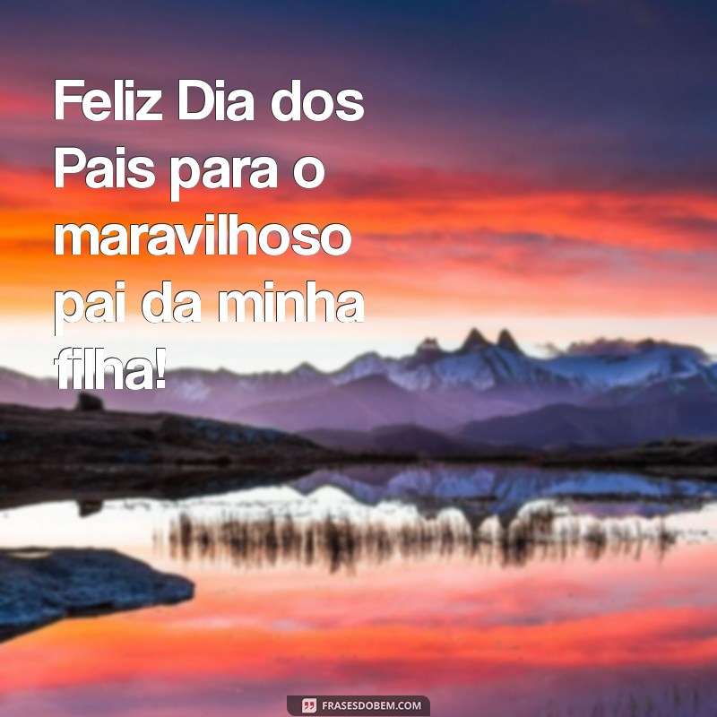 feliz dia dos pais para pai da minha filha Feliz Dia dos Pais para o maravilhoso pai da minha filha!