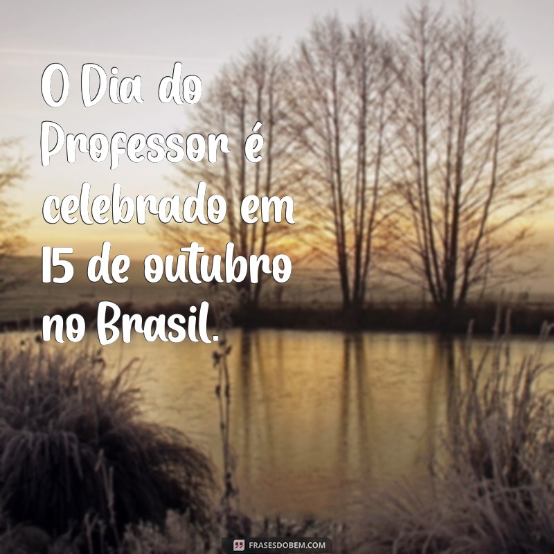 qual o dia do professor O Dia do Professor é celebrado em 15 de outubro no Brasil.