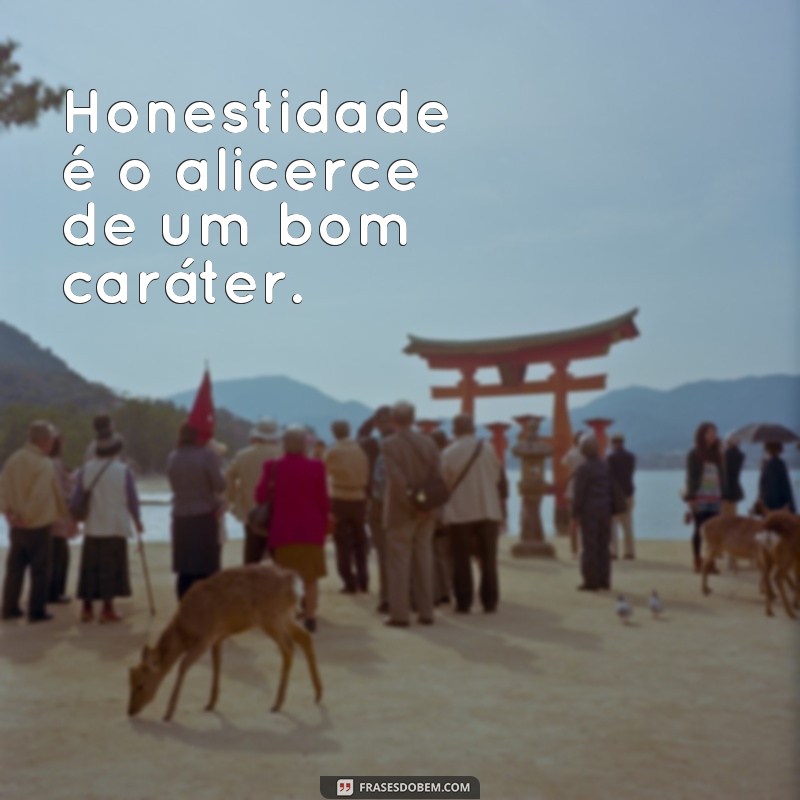 frases valores de uma pessoa Honestidade é o alicerce de um bom caráter.