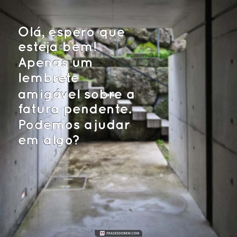 como mandar mensagem cobrando cliente Olá, espero que esteja bem! Apenas um lembrete amigável sobre a fatura pendente. Podemos ajudar em algo?