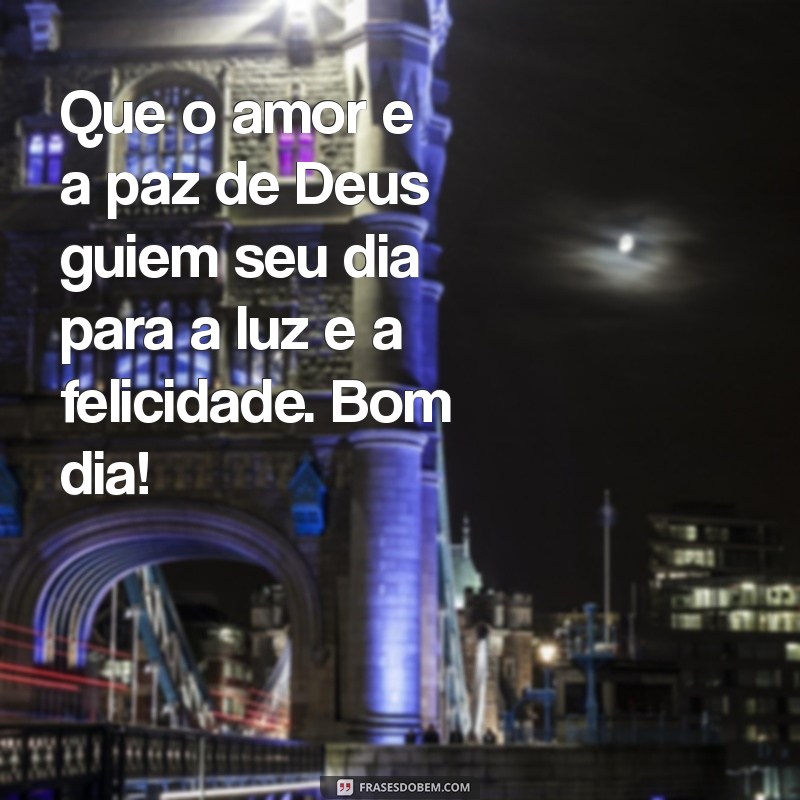 mensagem de bom dia na palavra de deus Que o amor e a paz de Deus guiem seu dia para a luz e a felicidade. Bom dia!