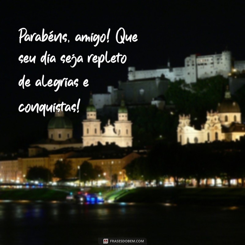 parabens para um amigo Parabéns, amigo! Que seu dia seja repleto de alegrias e conquistas!