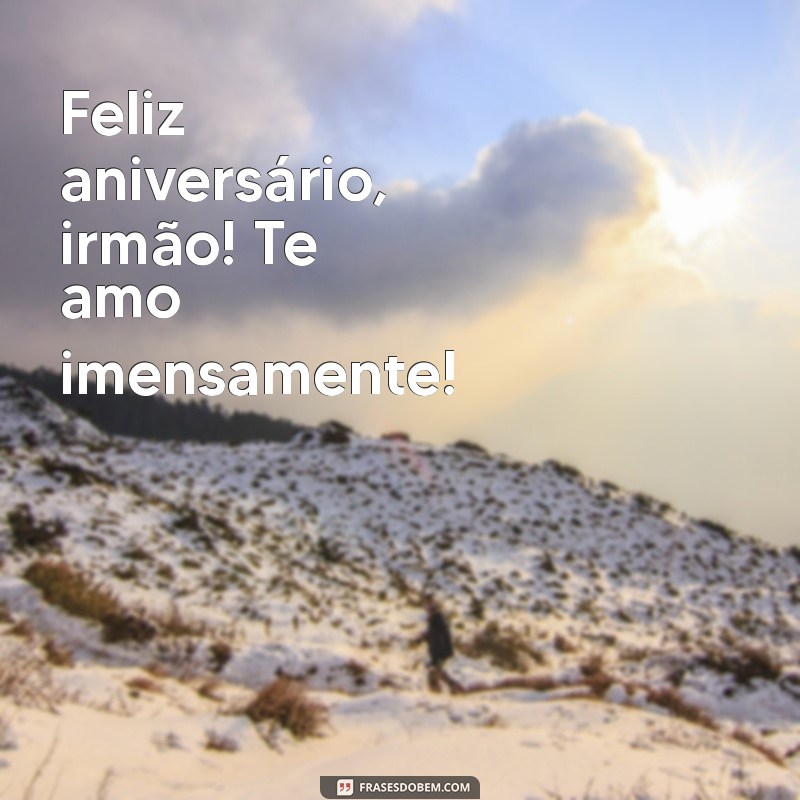 feliz aniversário irmão te amo Feliz aniversário, irmão! Te amo imensamente!