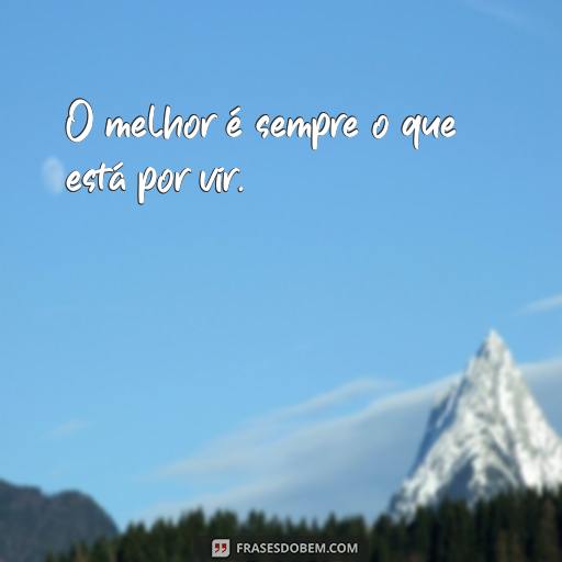 Melhores Frases para Usar em Stories do Instagram: Ideias Criativas e Inspiradoras O melhor é sempre o que está por vir.