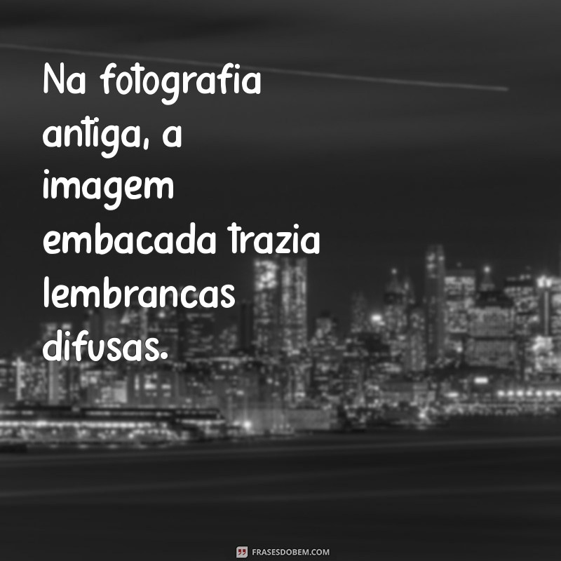 Como Corrigir Imagens Embaçadas: Dicas e Técnicas Eficazes 