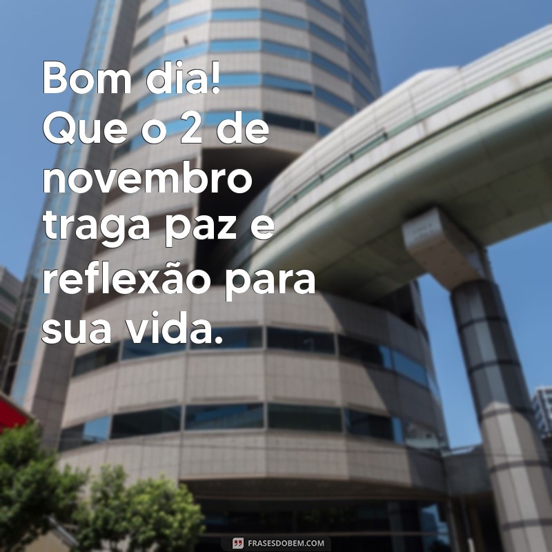 2 de novembro bom dia Bom dia! Que o 2 de novembro traga paz e reflexão para sua vida.