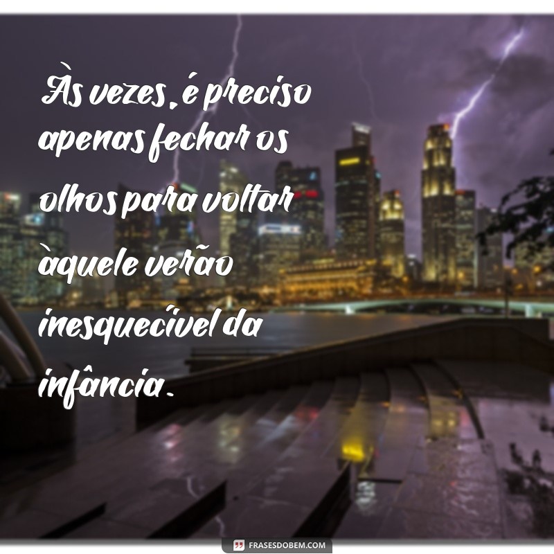 frases nostalgia Às vezes, é preciso apenas fechar os olhos para voltar àquele verão inesquecível da infância.