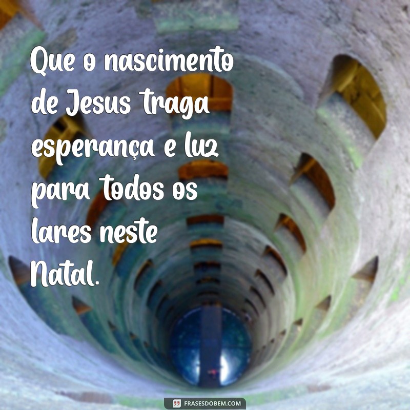 mensagem nascimento de jesus natal Que o nascimento de Jesus traga esperança e luz para todos os lares neste Natal.