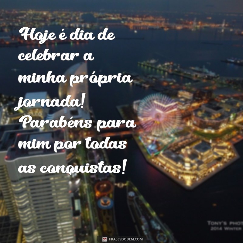 frases parabéns para mim Hoje é dia de celebrar a minha própria jornada! Parabéns para mim por todas as conquistas!