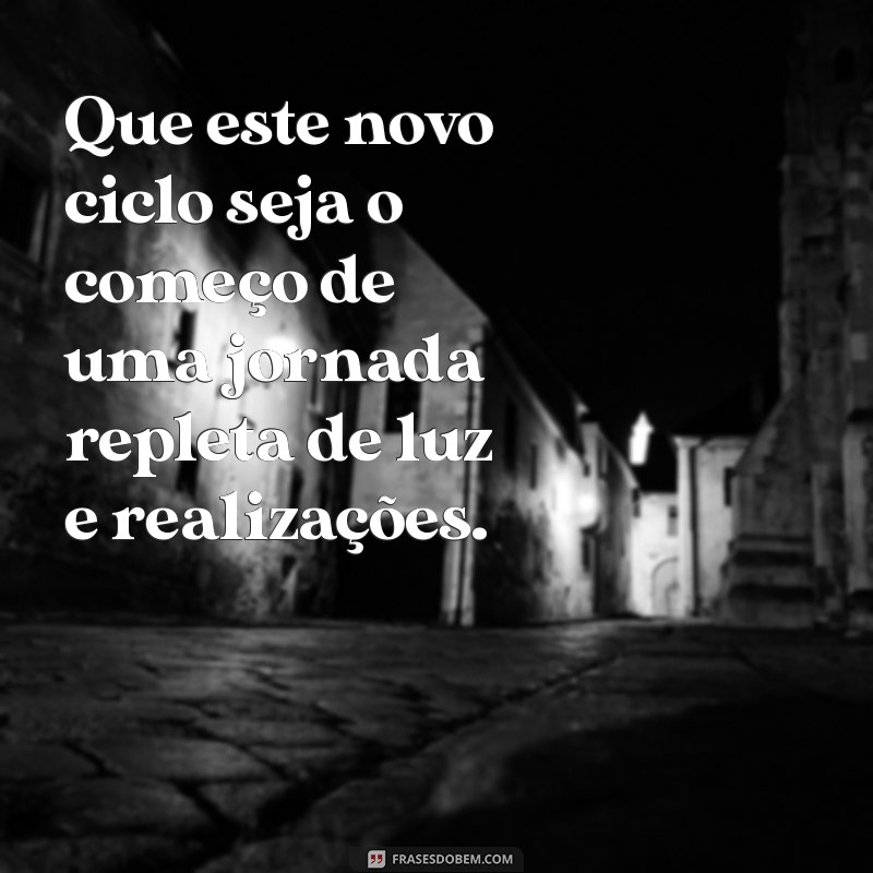 mensagem de novo ciclo Que este novo ciclo seja o começo de uma jornada repleta de luz e realizações.