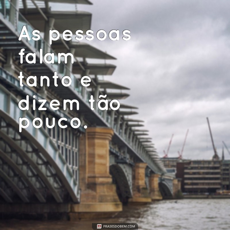 frases falo nada só observo As pessoas falam tanto e dizem tão pouco.