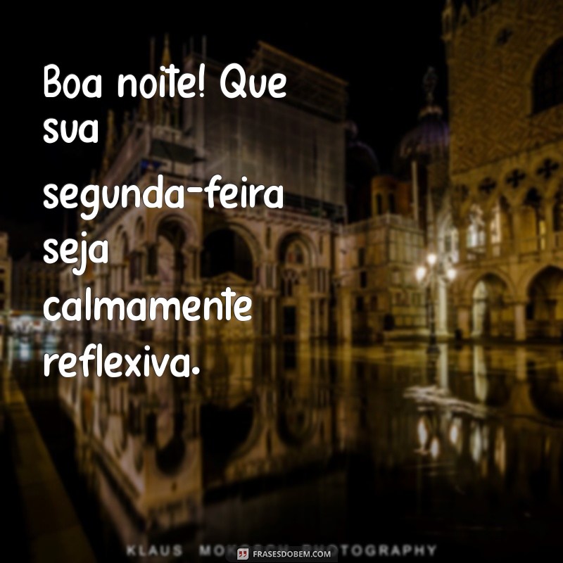 boa noite de segunda-feira Boa noite! Que sua segunda-feira seja calmamente reflexiva.