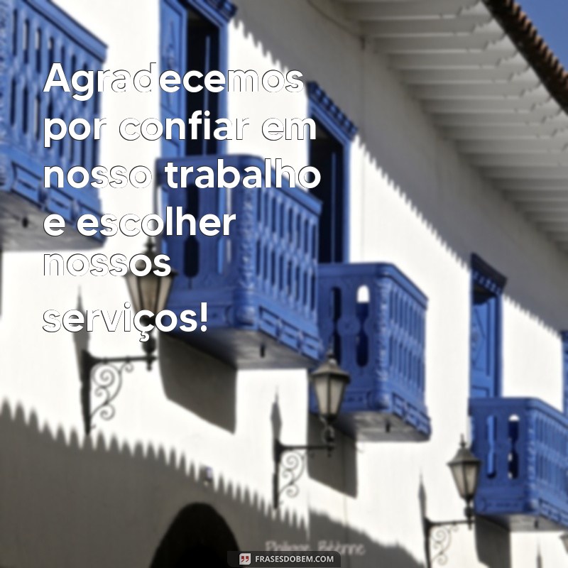 frases de agradecimento para cliente Agradecemos por confiar em nosso trabalho e escolher nossos serviços!