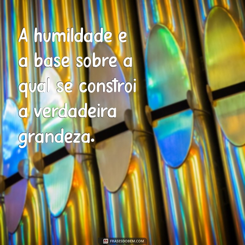 Frases Inspiradoras de Sabedoria e Humildade para Refletir e Crescer 