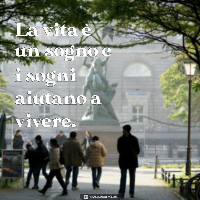 frases em italiano bonitas La vita è un sogno e i sogni aiutano a vivere.