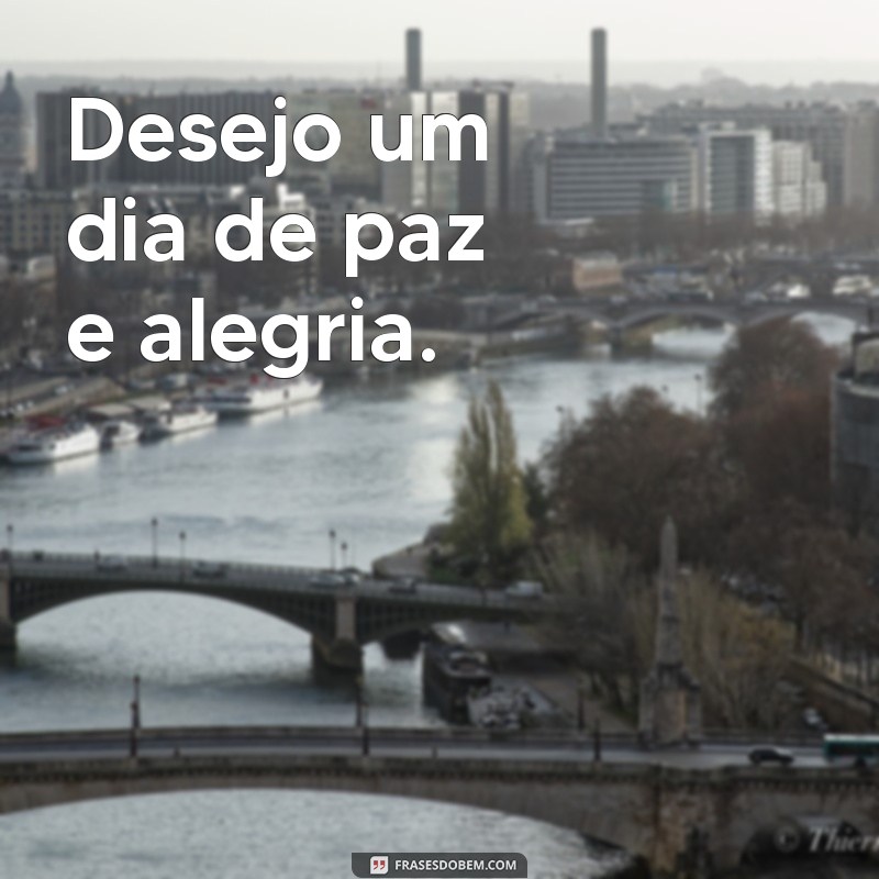 frases de d Desejo um dia de paz e alegria.