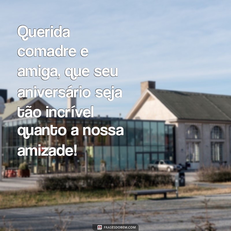 frases de aniversário para comadre e amiga Querida comadre e amiga, que seu aniversário seja tão incrível quanto a nossa amizade!