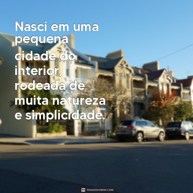 frases biografia sobre mim Nasci em uma pequena cidade do interior, rodeada de muita natureza e simplicidade.