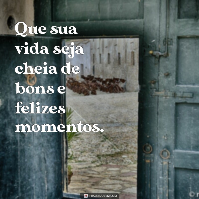 que sua vida seja cheia de bons e felizes momentos Que sua vida seja cheia de bons e felizes momentos.